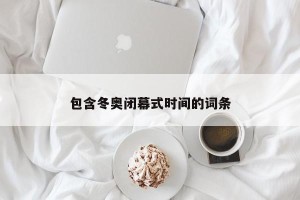 包含冬奥闭幕式时间的词条