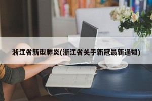 浙江省新型肺炎(浙江省关于新冠最新通知)