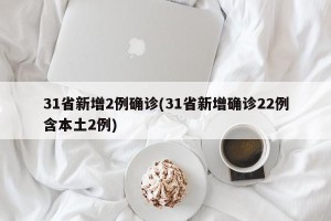 31省新增2例确诊(31省新增确诊22例含本土2例)