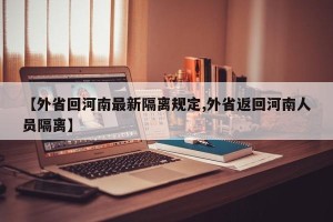 【外省回河南最新隔离规定,外省返回河南人员隔离】