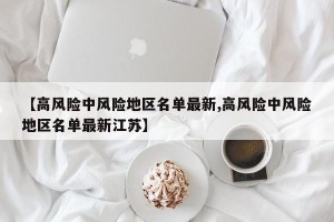 【高风险中风险地区名单最新,高风险中风险地区名单最新江苏】