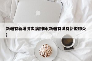 新疆有新增肺炎病例吗(新疆有没有新型肺炎)