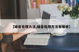 【噪音处理方法,噪音处理方法有哪些】