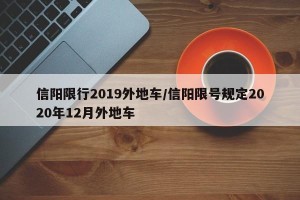信阳限行2019外地车/信阳限号规定2020年12月外地车