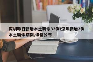 深圳昨日新增本土确诊33例/深圳新增2例本土确诊病例,详情公布