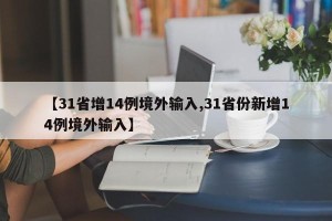 【31省增14例境外输入,31省份新增14例境外输入】