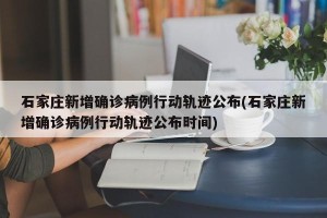 石家庄新增确诊病例行动轨迹公布(石家庄新增确诊病例行动轨迹公布时间)