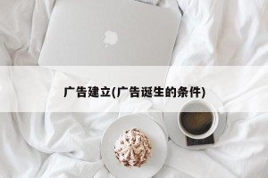 广告建立(广告诞生的条件)