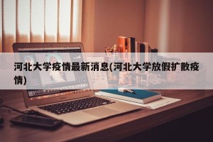 河北大学疫情最新消息(河北大学放假扩散疫情)