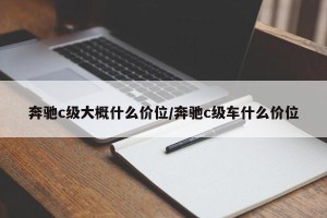奔驰c级大概什么价位/奔驰c级车什么价位