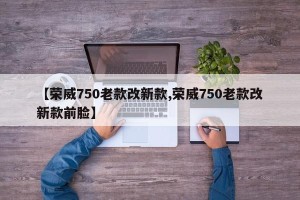【荣威750老款改新款,荣威750老款改新款前脸】