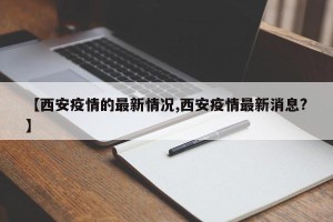 【西安疫情的最新情况,西安疫情最新消息?】
