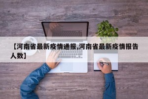 【河南省最新疫情通报,河南省最新疫情报告人数】